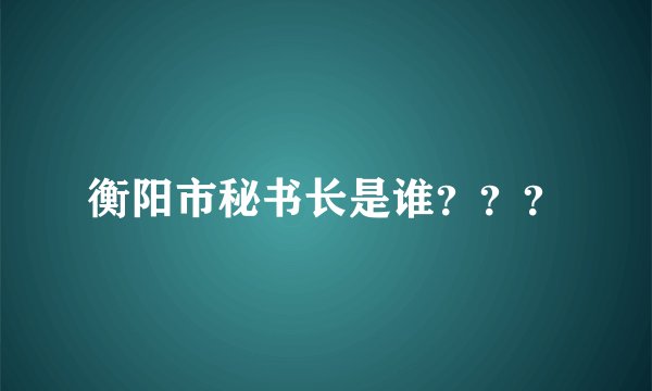 衡阳市秘书长是谁？？？
