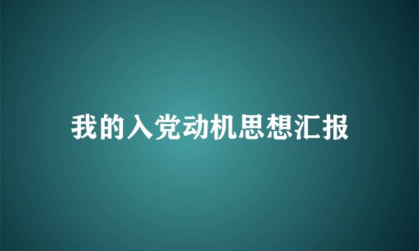 我的入党动机思想汇报