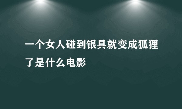一个女人碰到银具就变成狐狸了是什么电影