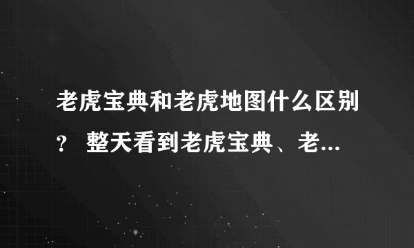 老虎宝典和老虎地图什么区别？ 整天看到老虎宝典、老虎地图的，这两个有什么区别？谁能解答