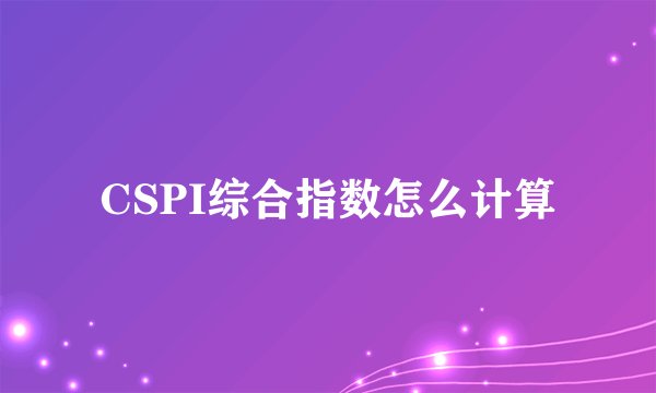 CSPI综合指数怎么计算