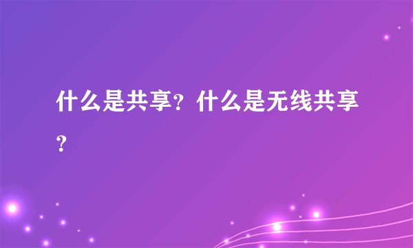 什么是共享？什么是无线共享？