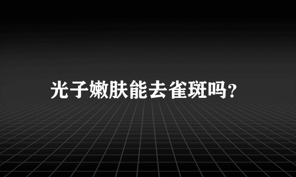 光子嫩肤能去雀斑吗？