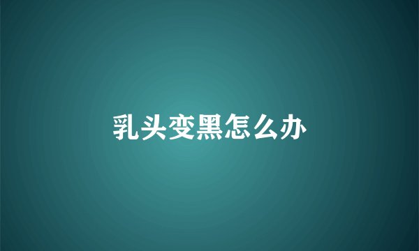 乳头变黑怎么办