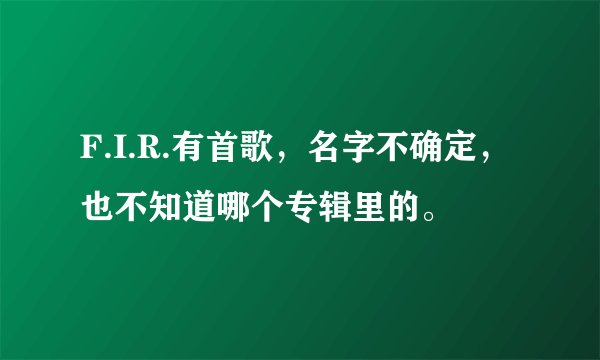 F.I.R.有首歌，名字不确定，也不知道哪个专辑里的。