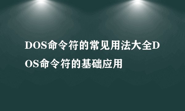 DOS命令符的常见用法大全DOS命令符的基础应用