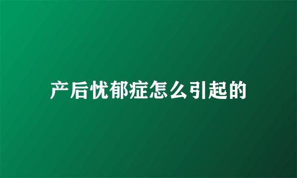 产后忧郁症怎么引起的