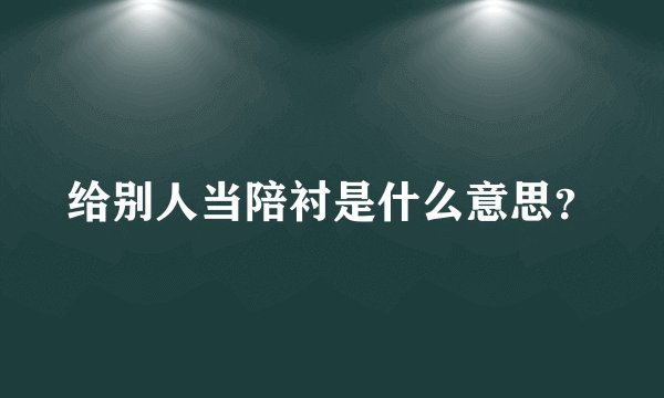给别人当陪衬是什么意思？
