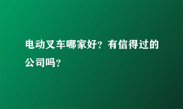 电动叉车哪家好？有信得过的公司吗？