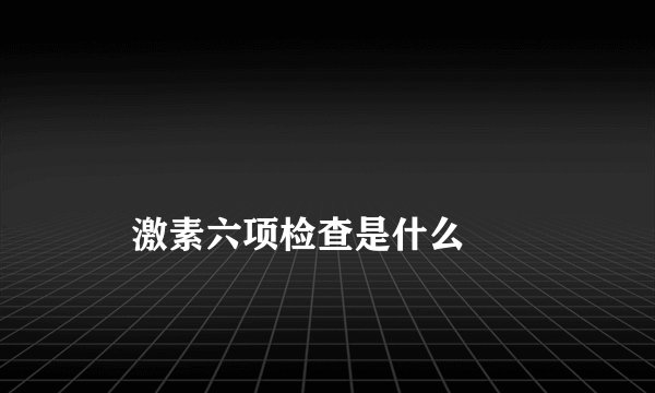 
    激素六项检查是什么
  