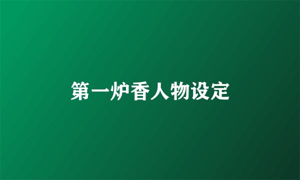 第一炉香人物设定