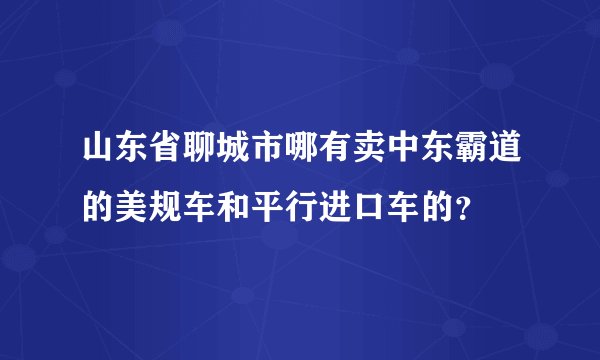 山东省聊城市哪有卖中东霸道的美规车和平行进口车的？