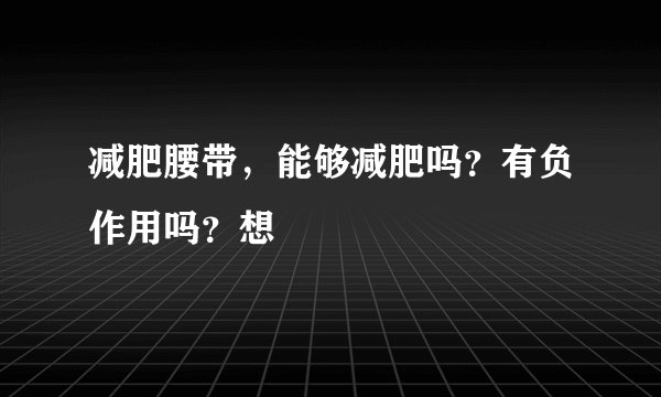 减肥腰带，能够减肥吗？有负作用吗？想