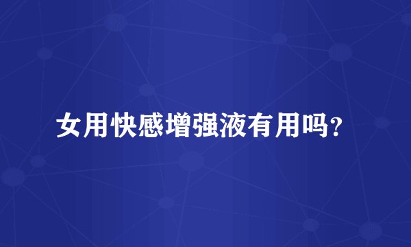 女用快感增强液有用吗？