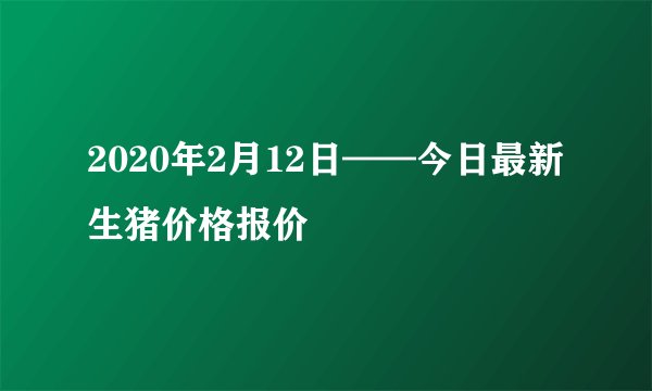2020年2月12日——今日最新生猪价格报价