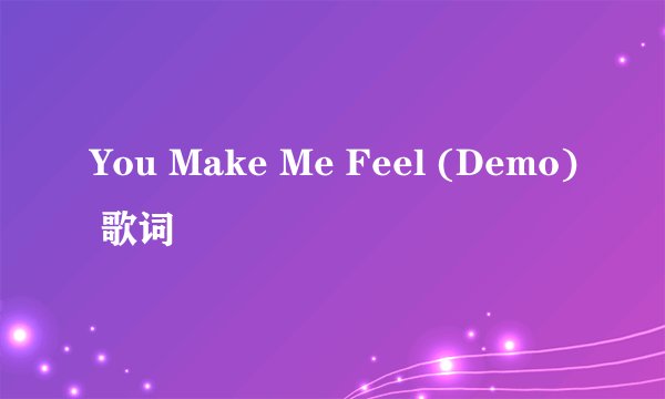 You Make Me Feel (Demo) 歌词