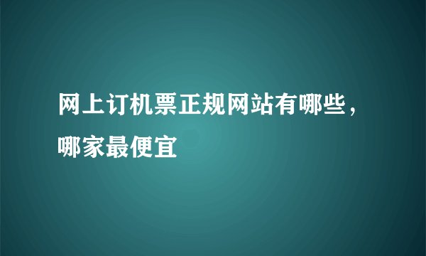网上订机票正规网站有哪些，哪家最便宜