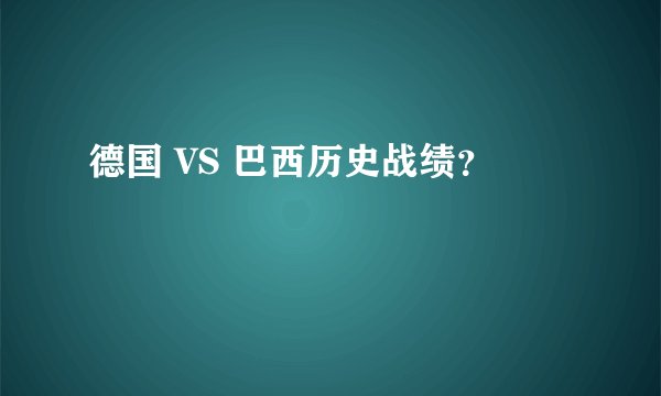 德国 VS 巴西历史战绩？