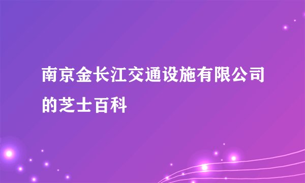 南京金长江交通设施有限公司的芝士百科