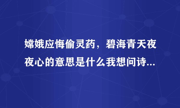 嫦娥应悔偷灵药，碧海青天夜夜心的意思是什么我想问诗句的意思
