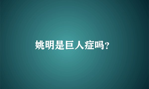 姚明是巨人症吗？