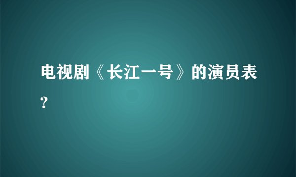 电视剧《长江一号》的演员表？