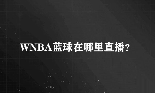 WNBA蓝球在哪里直播？