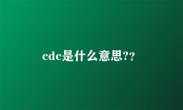 cdc是什么意思?？