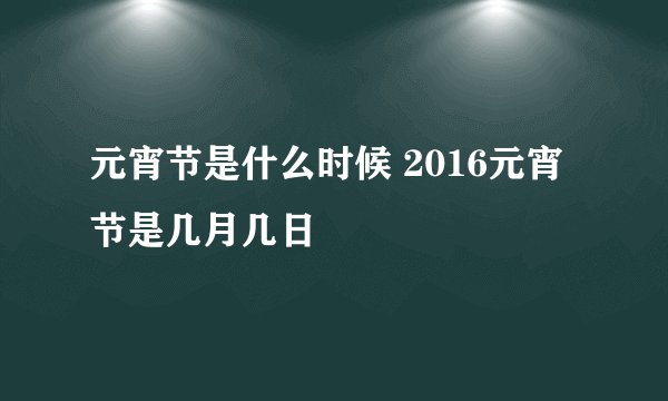 元宵节是什么时候 2016元宵节是几月几日