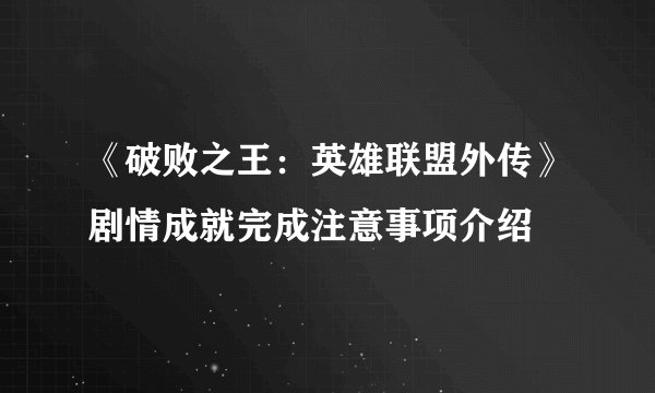 《破败之王：英雄联盟外传》剧情成就完成注意事项介绍