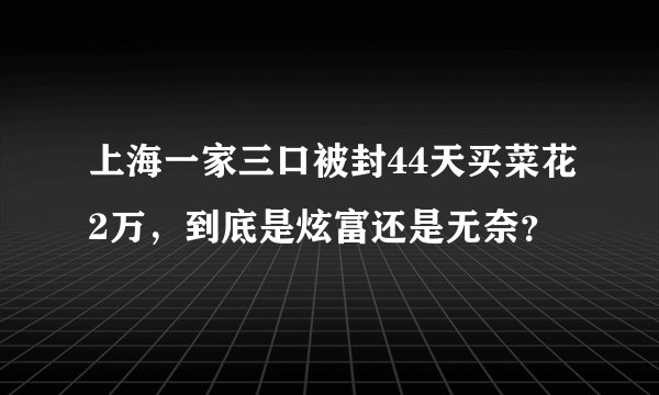 上海一家三口被封44天买菜花2万，到底是炫富还是无奈？