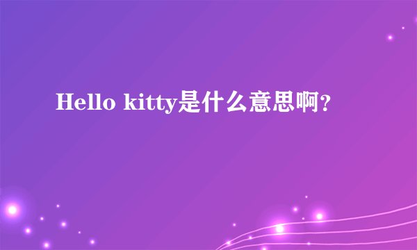 Hello kitty是什么意思啊?
