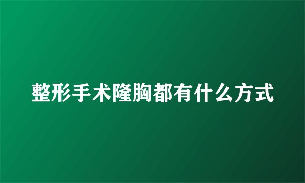 整形手术隆胸都有什么方式