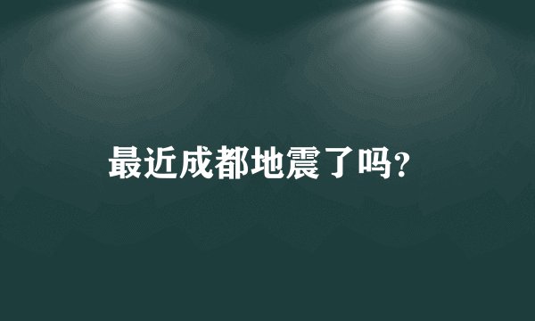 最近成都地震了吗？