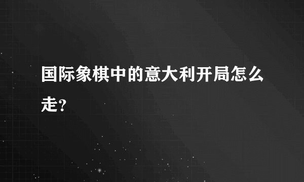 国际象棋中的意大利开局怎么走？
