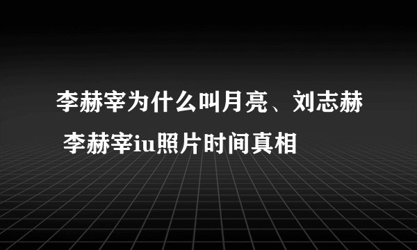 李赫宰为什么叫月亮、刘志赫 李赫宰iu照片时间真相