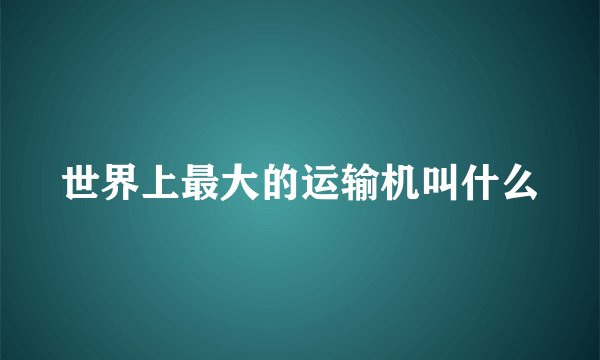 世界上最大的运输机叫什么