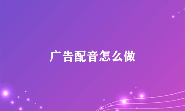 广告配音怎么做