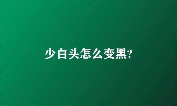 少白头怎么变黑?
