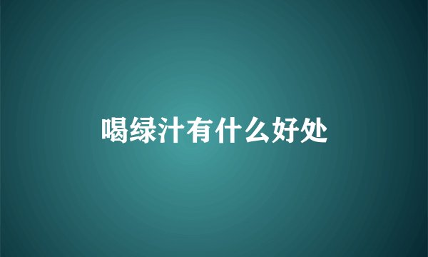 喝绿汁有什么好处