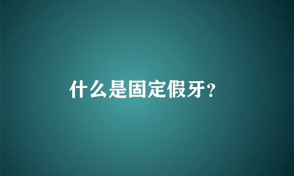 什么是固定假牙？