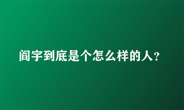 阎宇到底是个怎么样的人？