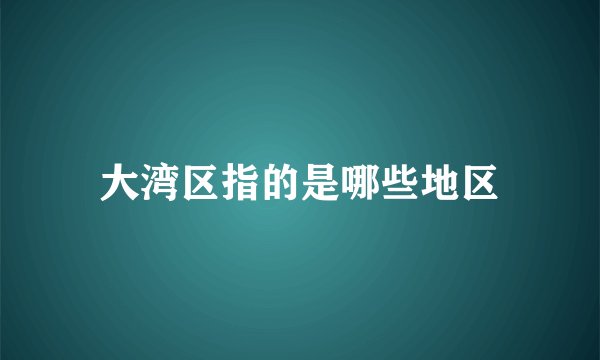大湾区指的是哪些地区