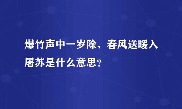 爆竹声中一岁除，春风送暖入屠苏是什么意思？