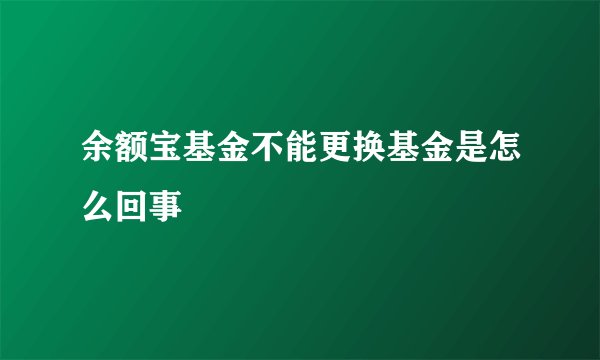 余额宝基金不能更换基金是怎么回事