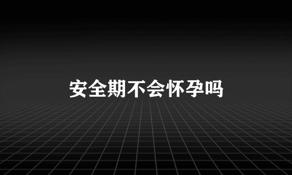安全期不会怀孕吗