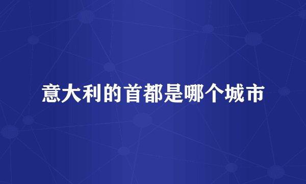 意大利的首都是哪个城市