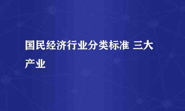 国民经济行业分类标准 三大产业