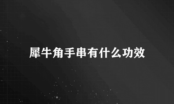 犀牛角手串有什么功效