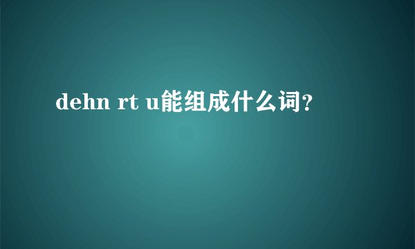 dehn rt u能组成什么词？